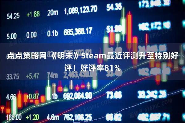 点点策略网 《明末》Steam最近评测升至特别好评！好评率81%