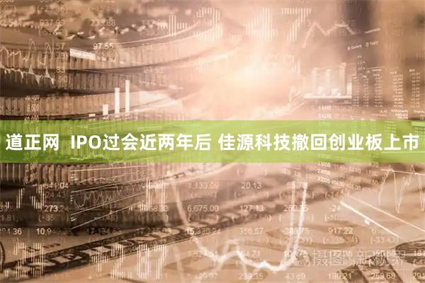道正网  IPO过会近两年后 佳源科技撤回创业板上市