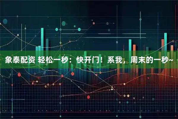 象泰配资 轻松一秒：快开门！系我，周末的一秒~