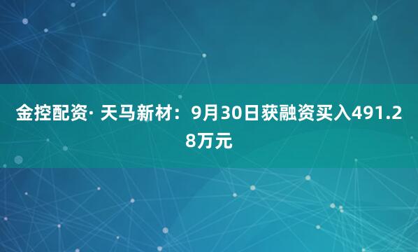 金控配资· 天马新材：9月30日获融资买入491.28万元