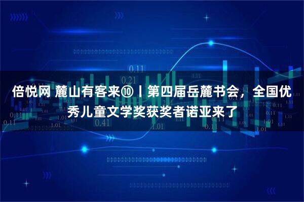 倍悦网 麓山有客来⑩丨第四届岳麓书会，全国优秀儿童文学奖获奖者诺亚来了