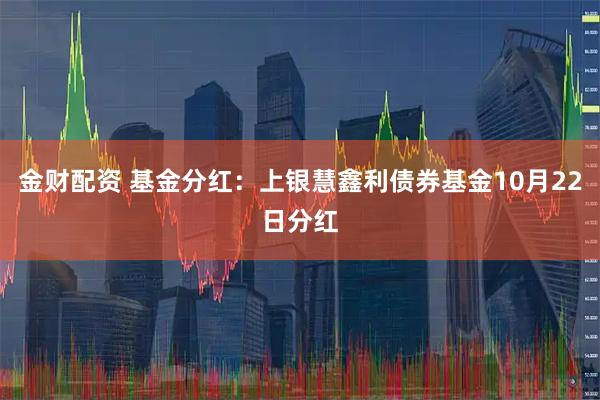 金财配资 基金分红：上银慧鑫利债券基金10月22日分红