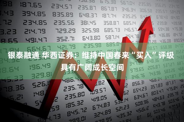 银泰融通 华西证券：维持中国春来“买入”评级 具有广阔成长空间