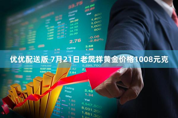 优优配送版 7月21日老凤祥黄金价格1008元克